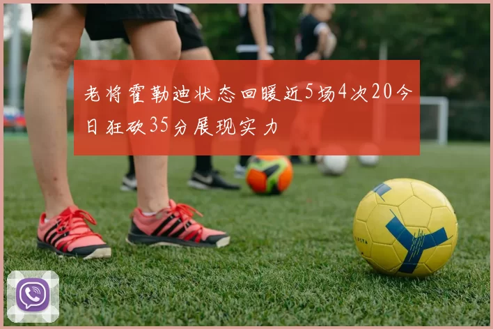 老将霍勒迪状态回暖近5场4次20今日狂砍35分展现实力