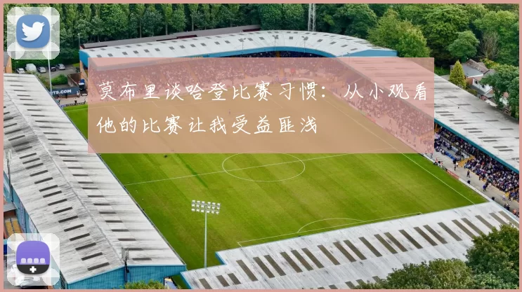 莫布里谈哈登比赛习惯：从小观看他的比赛让我受益匪浅