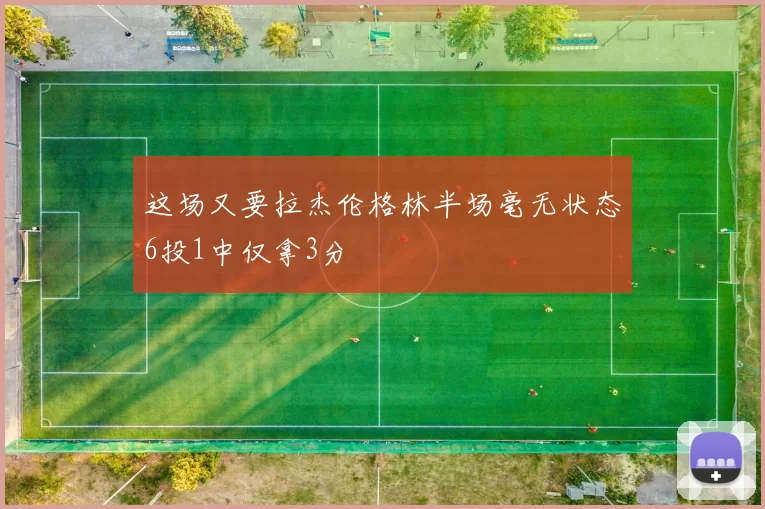 这场又要拉杰伦格林半场毫无状态6投1中仅拿3分