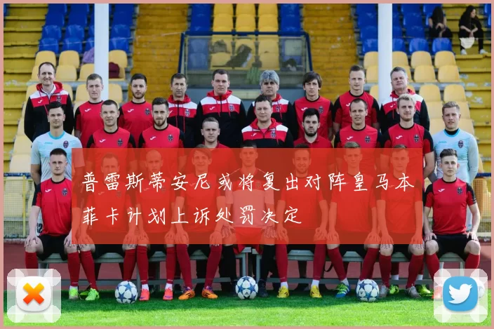普雷斯蒂安尼或将复出对阵皇马本菲卡计划上诉处罚决定