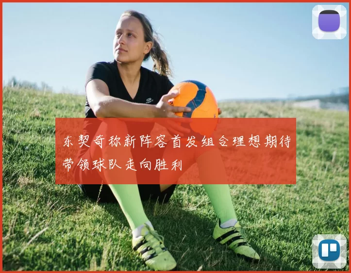 东契奇称新阵容首发组合理想期待带领球队走向胜利