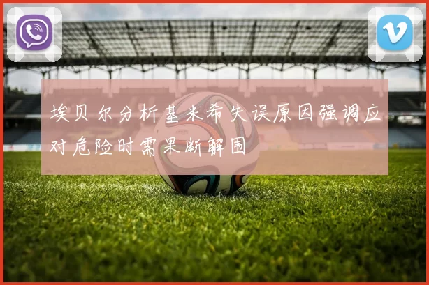 埃贝尔分析基米希失误原因强调应对危险时需果断解围