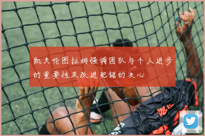 凯夫伦图拉姆强调团队与个人进步的重要性及改进犯错的决心