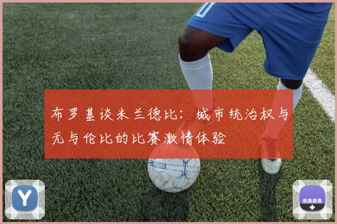 布罗基谈米兰德比：城市统治权与无与伦比的比赛激情体验