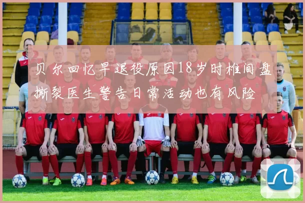 贝尔回忆早退役原因18岁时椎间盘撕裂医生警告日常活动也有风险