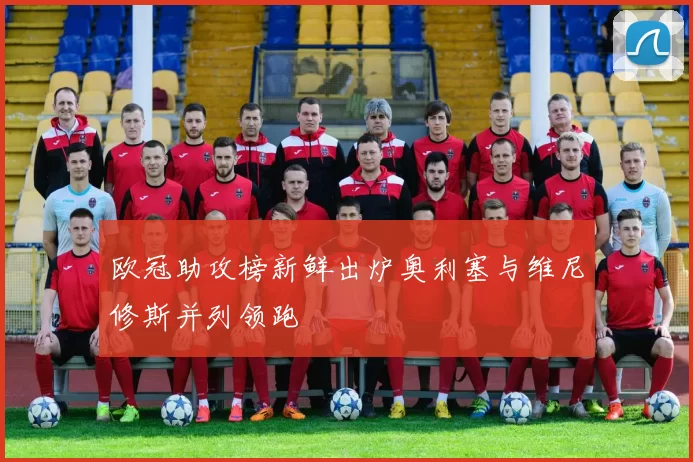 欧冠助攻榜新鲜出炉奥利塞与维尼修斯并列领跑