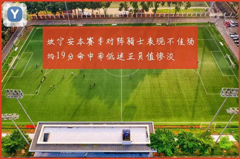 坎宁安本赛季对阵骑士表现不佳场均19分命中率低迷正负值惨淡